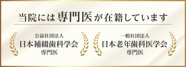 当院には専門医が在籍しています　公益社団法人 日本補綴歯科学会専門医　一般社団法人　日本老年歯科医学会専門医